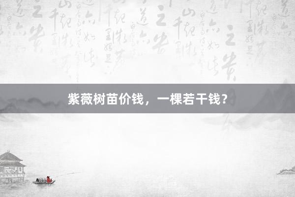 紫薇树苗价钱，一棵若干钱？