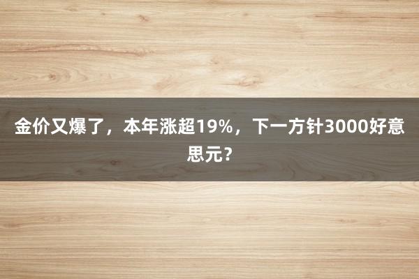 金价又爆了，本年涨超19%，下一方针3000好意思元？