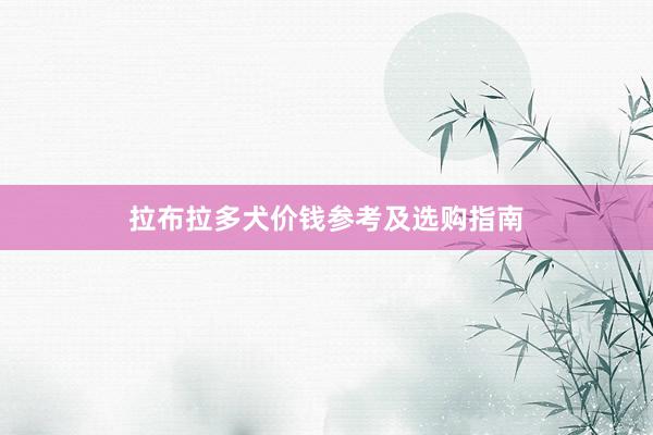 拉布拉多犬价钱参考及选购指南