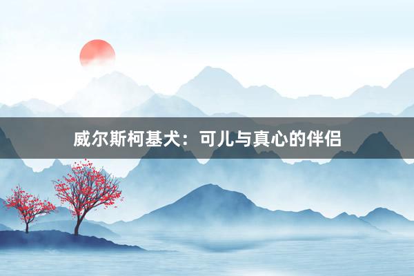 威尔斯柯基犬：可儿与真心的伴侣