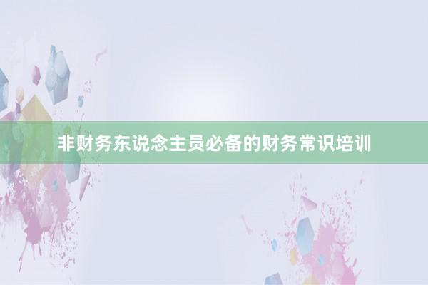 非财务东说念主员必备的财务常识培训