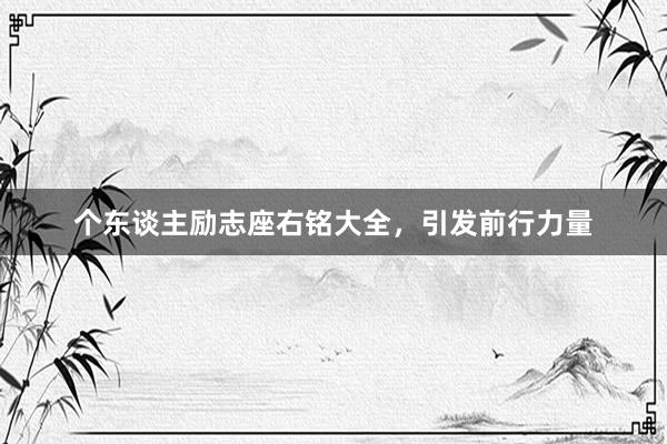 个东谈主励志座右铭大全，引发前行力量