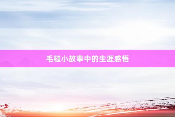 毛糙小故事中的生涯感悟